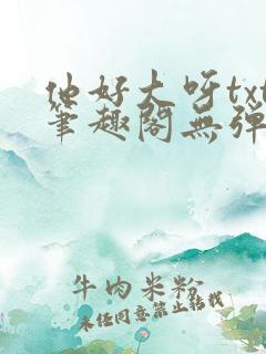 他好大呀txt笔趣阁无弹窗