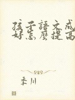 孩子语文成绩不好怎么提高