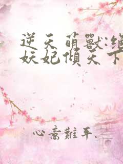 逆天萌兽:绝世妖妃倾天下txt全集下载