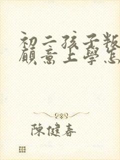初二孩子叛逆不愿意上学怎么办