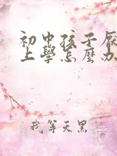 初中孩子厌学不上学怎么办
