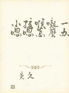 小孩喉咙一直嗯嗯嗯怎么办