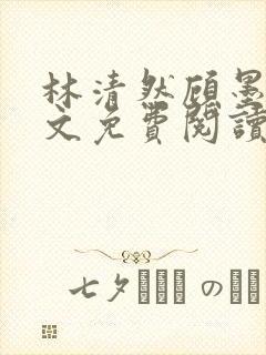 林清然顾墨轩全文免费阅读无弹窗
