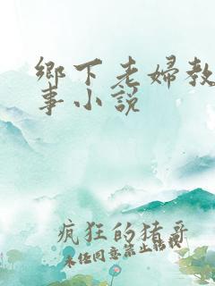 乡下老妇教我性事小说