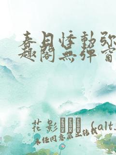 春日悸动弥罗笔趣阁无弹窗