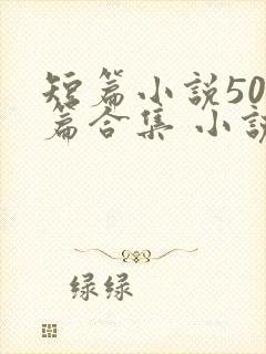 短篇小说500篇合集 小说最新章节