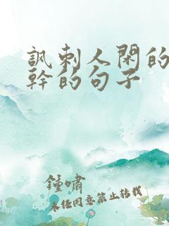 讽刺人闲的没事干的句子