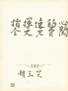 指挥使的心尖宠全文免费阅读