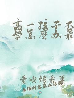 高一孩子不想上学怎么办最好的方法