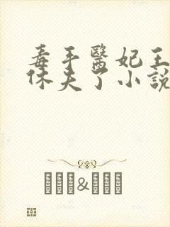 毒手医妃王爷被休夫了小说免费看