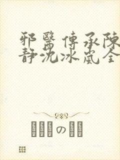 邪医传承陈轩许静沈冰岚全文免费阅读