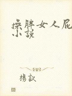 操胖女人屁眼的小说