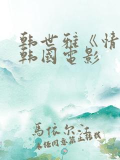 韩世雅《情事》韩国电影