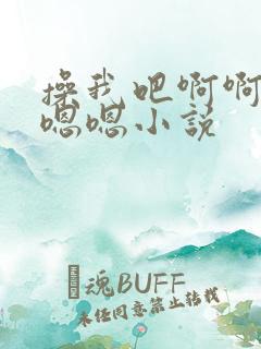 操我吧啊啊啊嗯嗯嗯小说