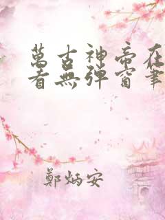 万古神帝在线观看无弹窗笔趣阁