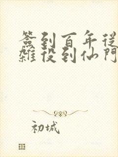 签到百年从扫地杂役到仙门老祖