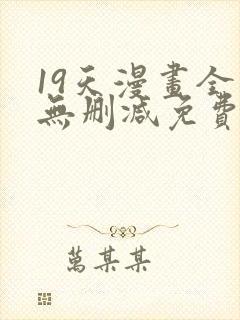 19天漫画全集无删减免费阅读