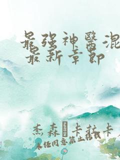 最强神医混都市 最新章节