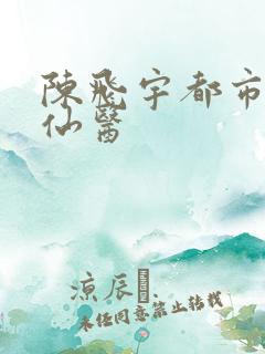 陈飞宇都市至尊仙医
