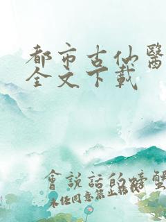 都市古仙医正版全文下载