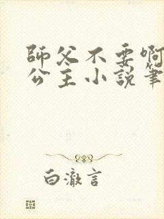 师父不要啊灵犀公主小说笔趣阁无弹窗