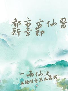 都市古仙医的最新章节