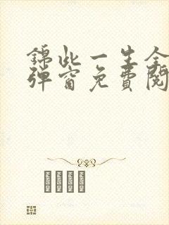 锦此一生全文无弹窗免费阅读