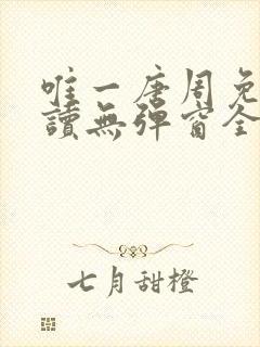 唯一唐周免费阅读无弹窗全文