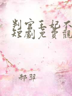 判官王妃不好惹短剧免费观看全集