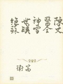 绝世神医陈飞宇苏映雪全文免费阅读全文