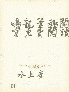 鸣龙笔趣阁无弹窗免费阅读