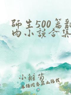 师生500篇乱肉小说合集