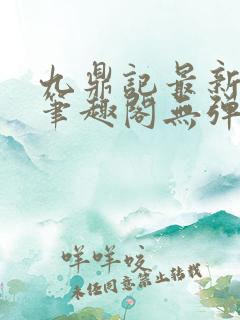 九鼎记最新章节笔趣阁无弹窗