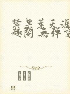 禁果叶天涯 笔趣阁 无弹窗