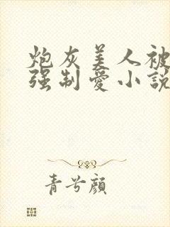 炮灰美人被疯批强制爱小说