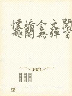 怀娇全文阅读笔趣阁无弹窗