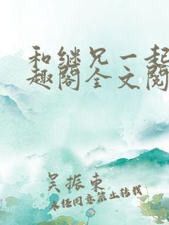 和继兄一起做笔趣阁全文阅读