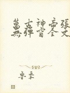 万古神帝张若尘无弹窗全文免费阅读