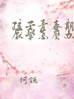 孩子青春期叛逆厌学怎么办