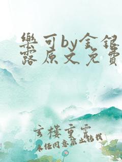 乐可by金银花露原文免费阅读笔趣阁