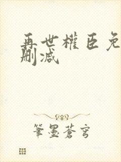 再世权臣免费无删减