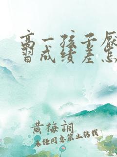 高一孩子厌学学习成绩差怎么办