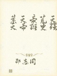 叶天帝荒天帝楚天帝谁更强