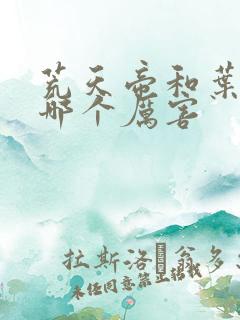 荒天帝和叶天帝哪个厉害