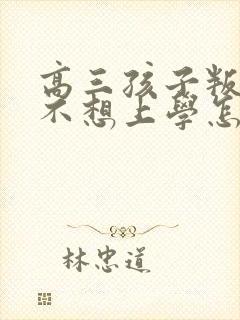 高三孩子叛逆期不想上学怎么办