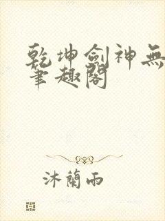 乾坤剑神无弹窗笔趣阁