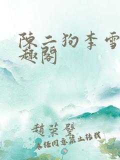 陈二狗李雪梅笔趣阁