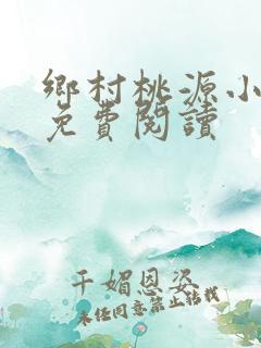 乡村桃源小神医免费阅读