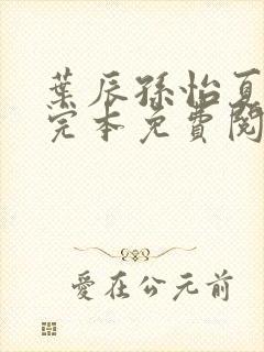 叶辰孙怡夏若雪完本免费阅读