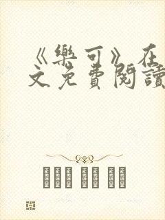 《乐可》在线全文免费阅读笔趣阁小说